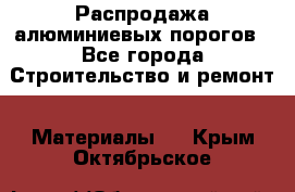 Распродажа алюминиевых порогов - Все города Строительство и ремонт » Материалы   . Крым,Октябрьское